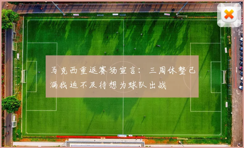 马克西重返赛场宣言：三周休整已满我迫不及待想为球队出战