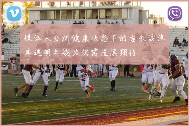 媒体人分析健康状态下的吉米波津库追明年战力仍需谨慎期待