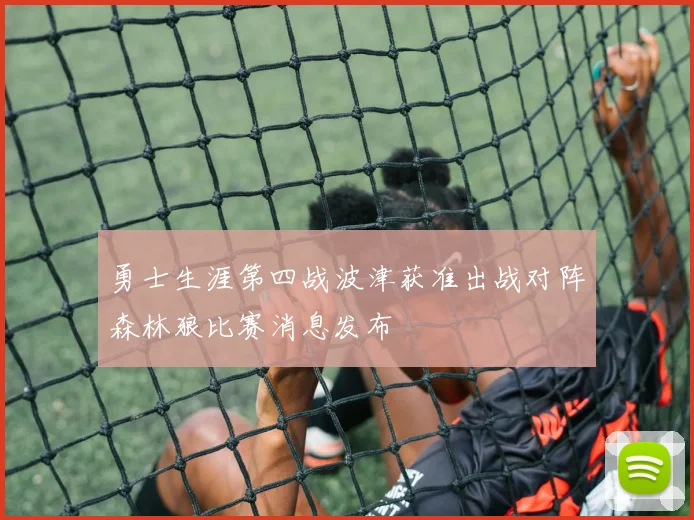 勇士生涯第四战波津获准出战对阵森林狼比赛消息发布