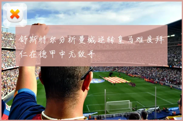 舒斯特尔分析曼城逆转皇马难度拜仁在德甲中无敌手